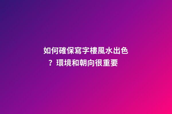 如何確保寫字樓風水出色？環境和朝向很重要